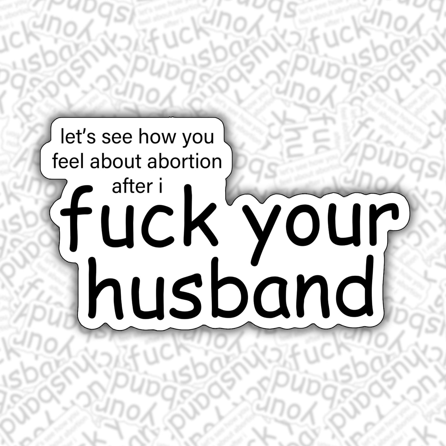 Let's See How You Feel About Abortion After I Fuck Your Husband Sticker