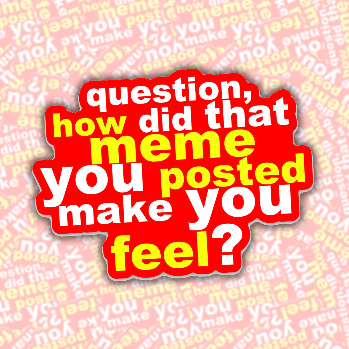 Question, How Did That Meme You Posted Make You Feel? Sticker